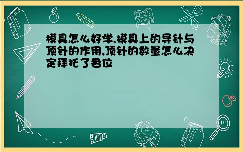 模具怎么好学,模具上的导针与顶针的作用,顶针的数量怎么决定拜托了各位