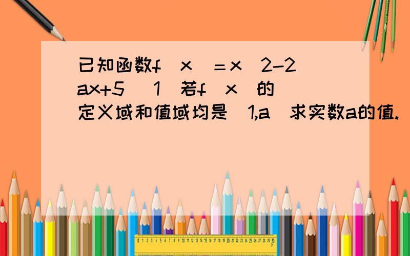 已知函数f(x)＝x^2-2ax+5 (1)若f(x)的定义域和值域均是（1,a）求实数a的值.(2)若a大于等于2,求f(x)在（1,a+1)上的最大值与最小值.