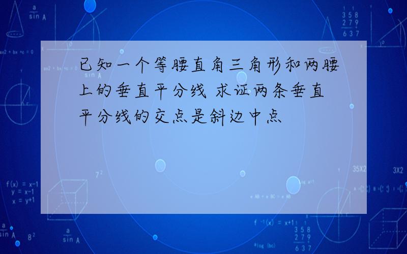 已知一个等腰直角三角形和两腰上的垂直平分线 求证两条垂直平分线的交点是斜边中点