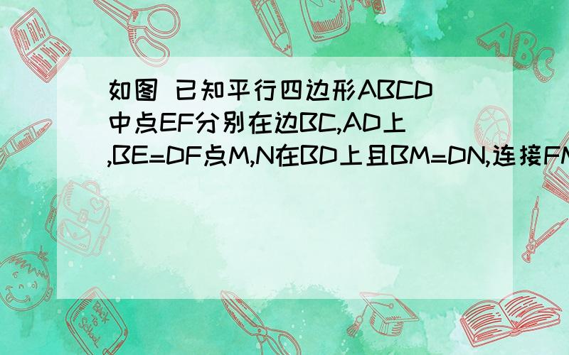 如图 已知平行四边形ABCD中点EF分别在边BC,AD上,BE=DF点M,N在BD上且BM=DN,连接FM,ME,EN,NF 求证MENF是平ME,EN,NF 求证MENF是平行四边