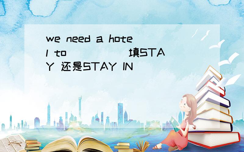 we need a hotel to _____填STAY 还是STAY IN