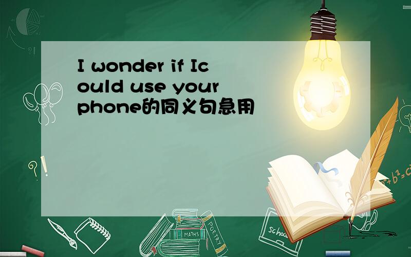 I wonder if Icould use your phone的同义句急用