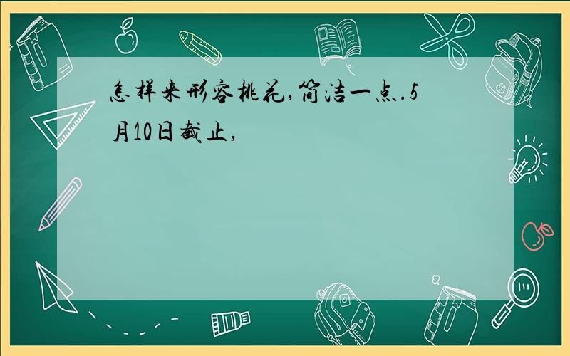 怎样来形容桃花,简洁一点.5月10日截止,