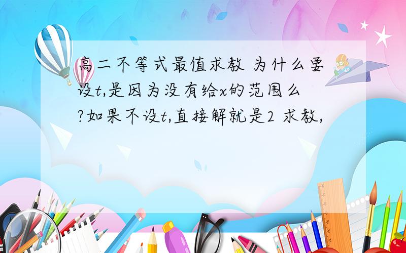 高二不等式最值求教 为什么要设t,是因为没有给x的范围么?如果不设t,直接解就是2 求教,