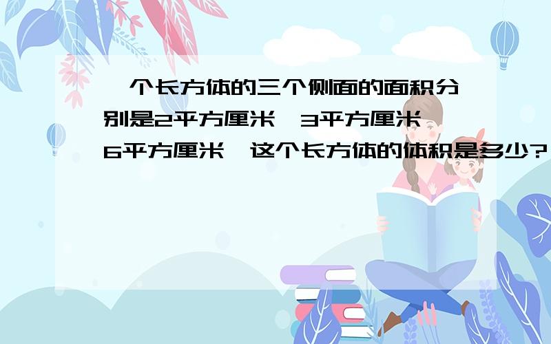 一个长方体的三个侧面的面积分别是2平方厘米、3平方厘米、6平方厘米,这个长方体的体积是多少?