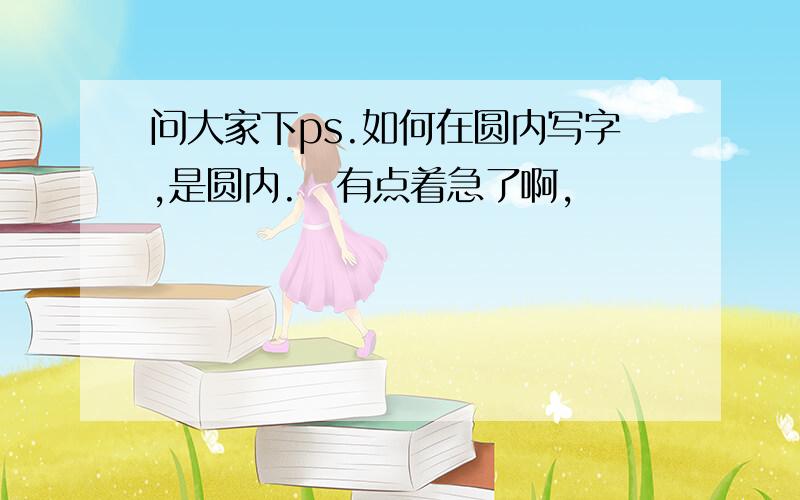 问大家下ps.如何在圆内写字,是圆内.　有点着急了啊,