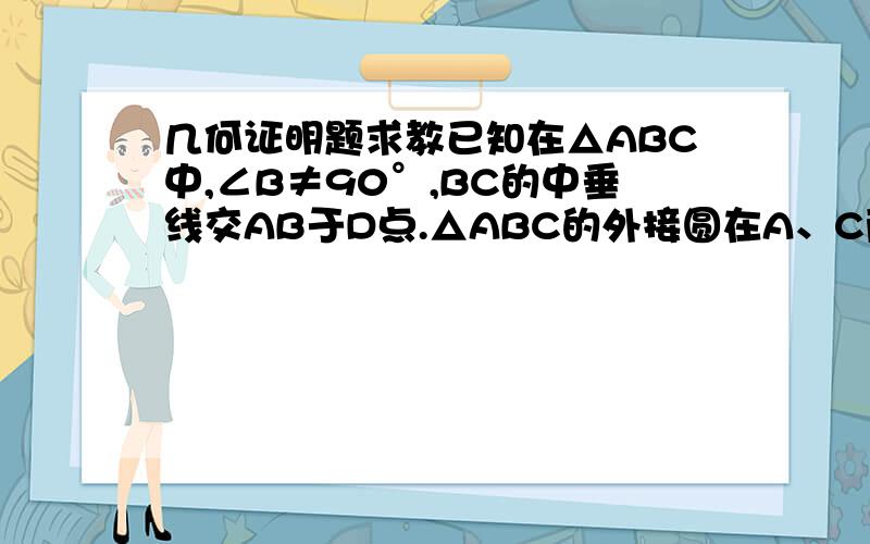 几何证明题求教已知在△ABC中,∠B≠90°,BC的中垂线交AB于D点.△ABC的外接圆在A、C两点处的切线相交于E点.求证：DE∥BC.