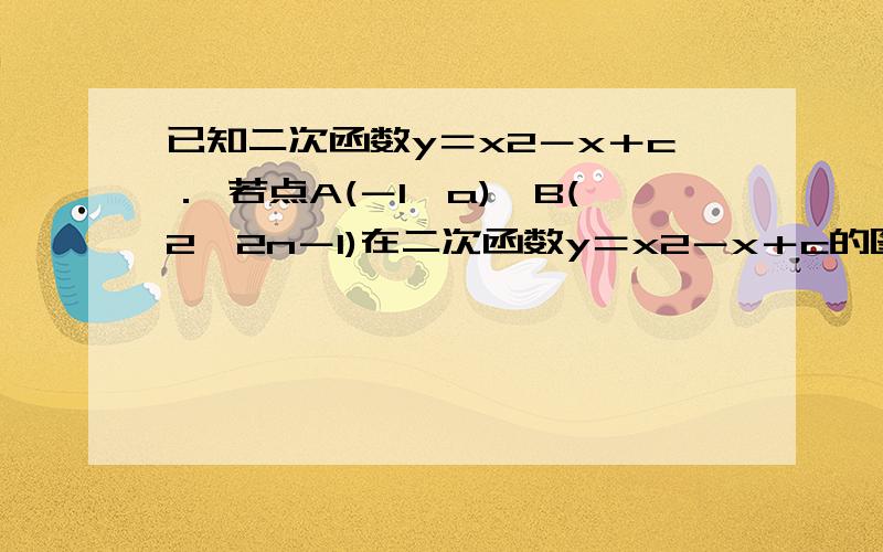 已知二次函数y＝x2－x＋c． 若点A(－1,a)、B(2,2n－1)在二次函数y＝x2－x＋c的图象上,求此二次函数的最最小值1楼请你详细写出