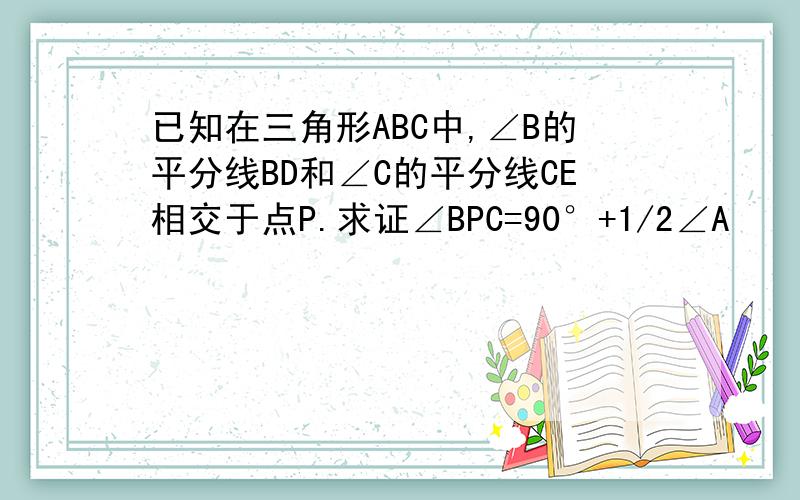 已知在三角形ABC中,∠B的平分线BD和∠C的平分线CE相交于点P.求证∠BPC=90°+1/2∠A