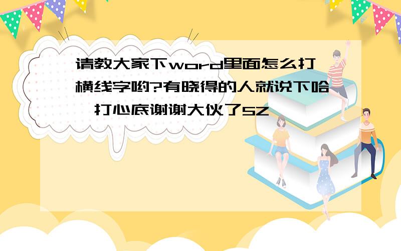 请教大家下word里面怎么打横线字哟?有晓得的人就说下哈,打心底谢谢大伙了5Z