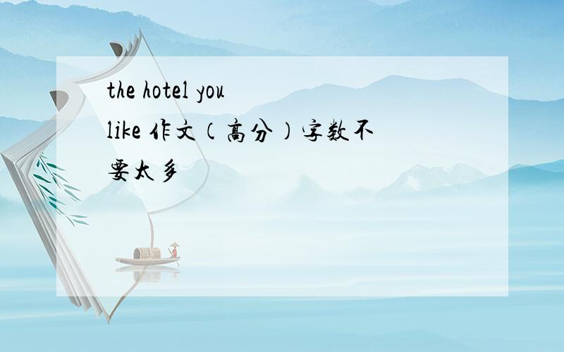 the hotel you like 作文（高分）字数不要太多