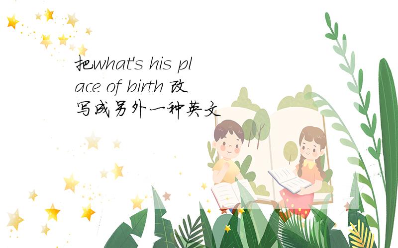 把what's his place of birth 改写成另外一种英文