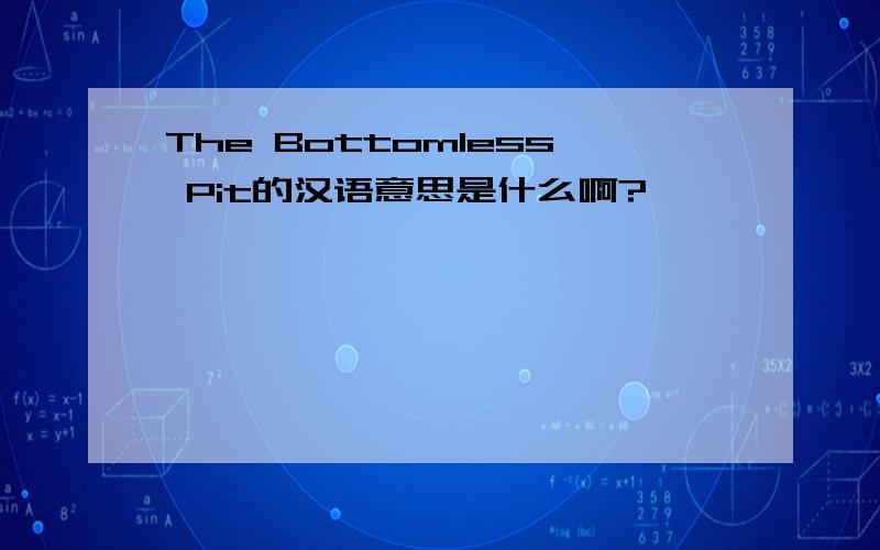 The Bottomless Pit的汉语意思是什么啊?