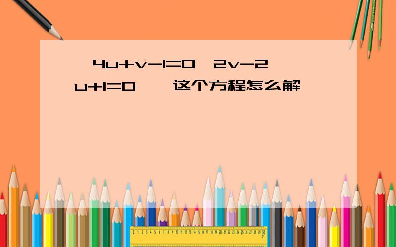 {4u+v-1=0,2v-2u+1=0},这个方程怎么解