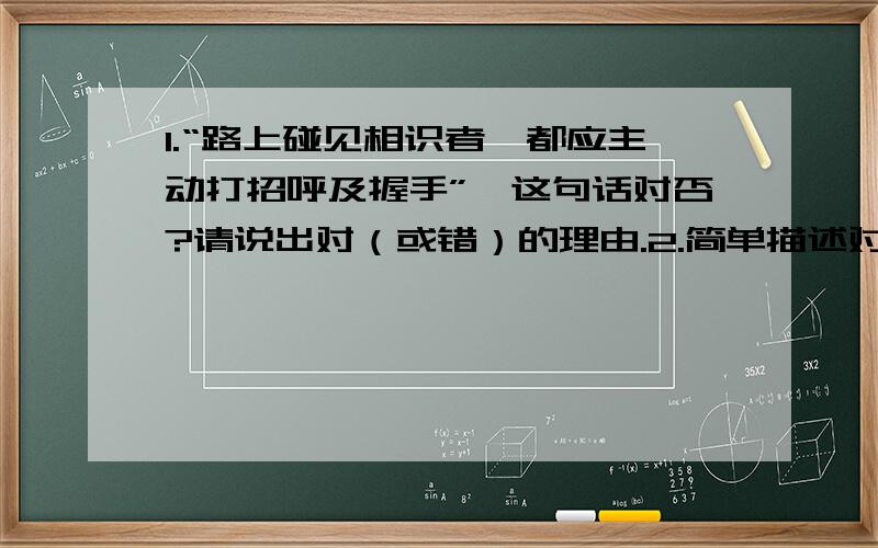 1.“路上碰见相识者,都应主动打招呼及握手”,这句话对否?请说出对（或错）的理由.2.简单描述对以下动物喜忌的区域差异.大象、骆驼、鹤、猪、牛、孔雀.3.穿西装必须与衬衫、______、领带