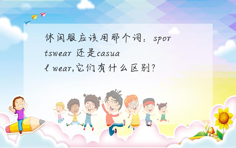 休闲服应该用那个词：sportswear 还是casual wear,它们有什么区别?