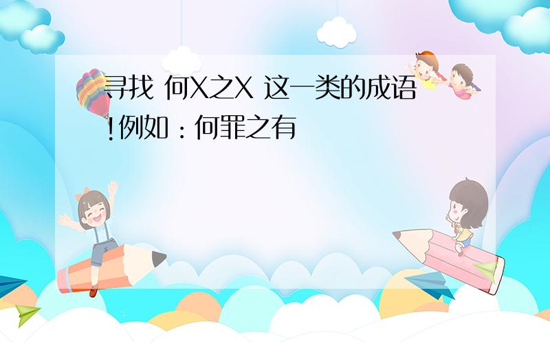 寻找 何X之X 这一类的成语!例如：何罪之有