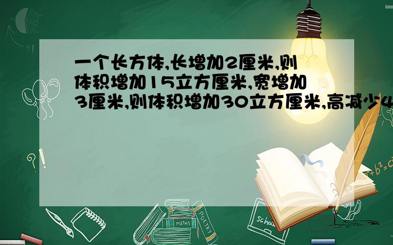 一个长方体,长增加2厘米,则体积增加15立方厘米,宽增加3厘米,则体积增加30立方厘米,高减少4厘米体积减少48立方厘米,问原长方体的表面积是多少、