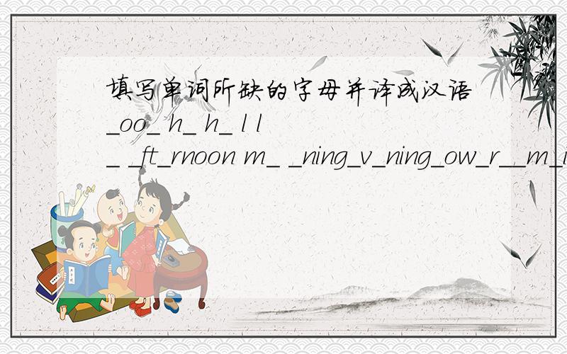 填写单词所缺的字母并译成汉语_oo_ h_ h_ l l_ _ft_rnoon m_ _ning_v_ning_ow_r__m_in_th_ _ksn_m_0_y_ _