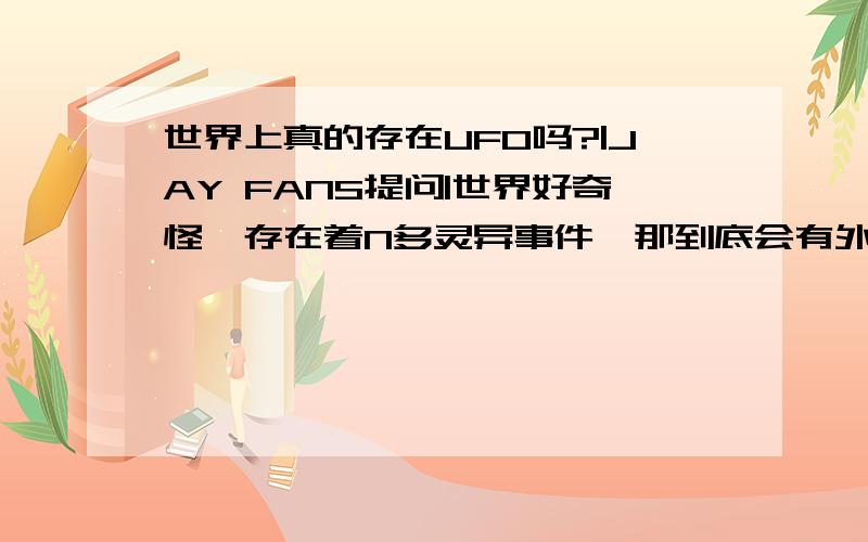 世界上真的存在UFO吗?|JAY FANS提问|世界好奇怪,存在着N多灵异事件,那到底会有外星人吗?