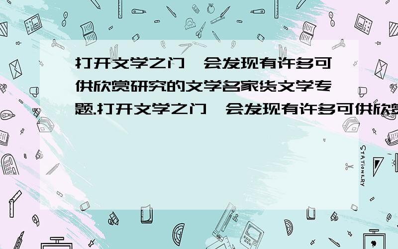 打开文学之门,会发现有许多可供欣赏研究的文学名家货文学专题.打开文学之门,会发现有许多可供欣赏研究的文学名家货文学专题,请针对其中的一位名家或一个专题设计一份以“走进———