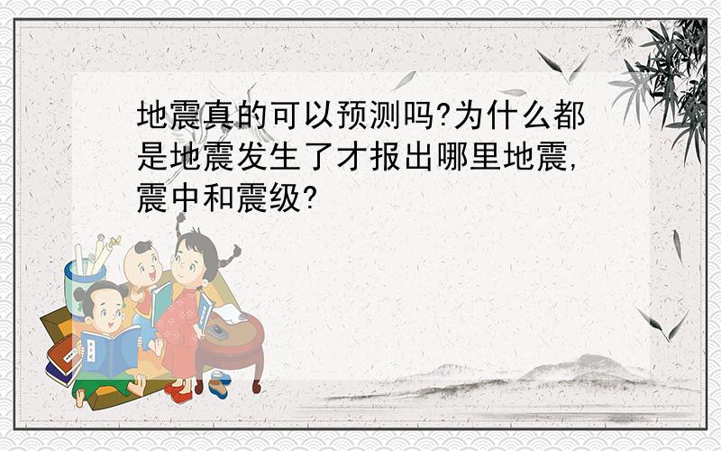 地震真的可以预测吗?为什么都是地震发生了才报出哪里地震,震中和震级?