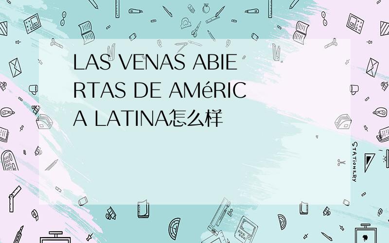 LAS VENAS ABIERTAS DE AMéRICA LATINA怎么样