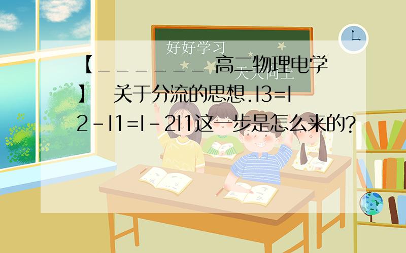 【______ 高二物理电学】　关于分流的思想.I3=I2-I1=I-2I1这一步是怎么来的?