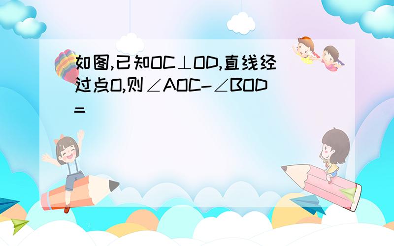 如图,已知OC⊥OD,直线经过点O,则∠AOC-∠BOD=