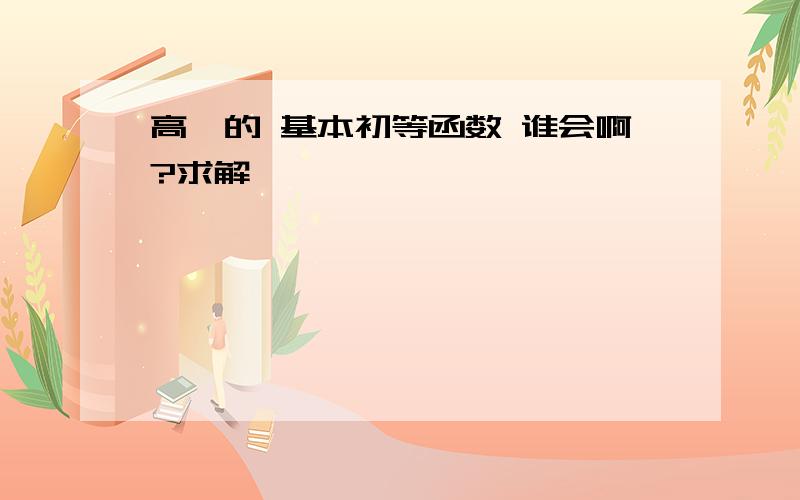 高一的 基本初等函数 谁会啊?求解