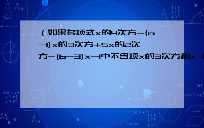 （如果多项式x的4次方-(a-1)x的3次方+5x的2次方-(b-3)x-1中不含项x的3次方和x 项,则a的b次方+b的a次方的值为多少?