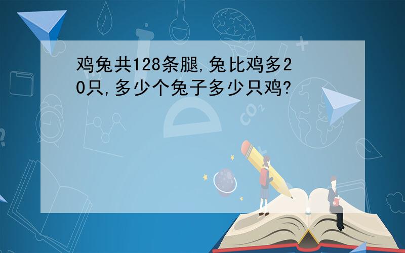 鸡兔共128条腿,兔比鸡多20只,多少个兔子多少只鸡?