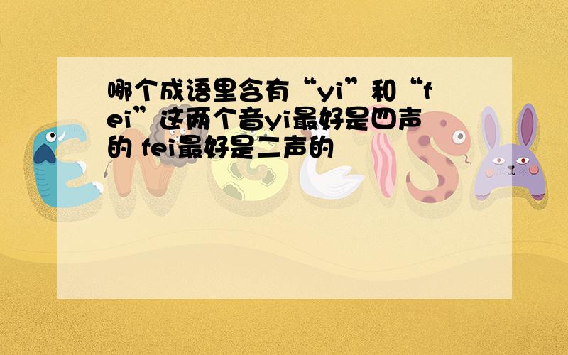 哪个成语里含有“yi”和“fei”这两个音yi最好是四声的 fei最好是二声的