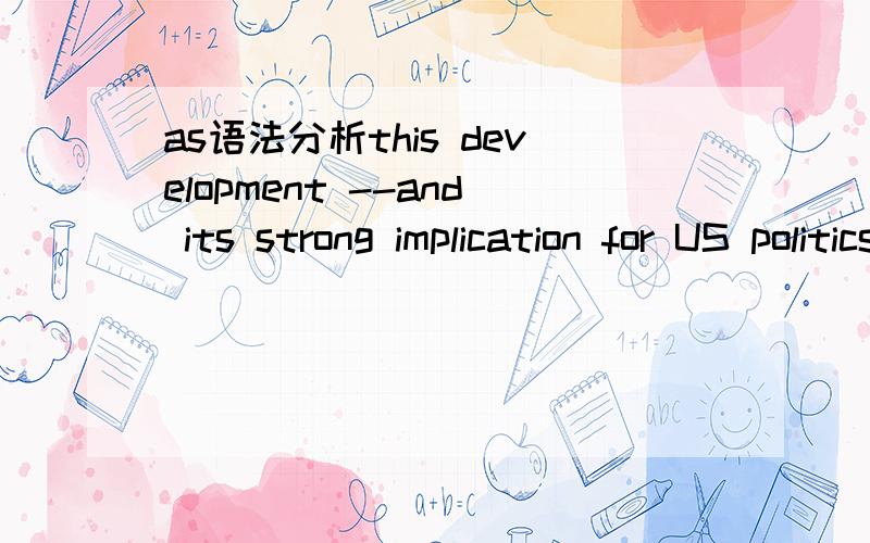 as语法分析this development --and its strong implication for US politics and economy in years ahead--has enthroned the South as America's most densely populated region for the first time in the history of the nation 's head counting其中 as Ameri