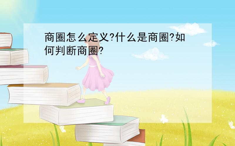 商圈怎么定义?什么是商圈?如何判断商圈?