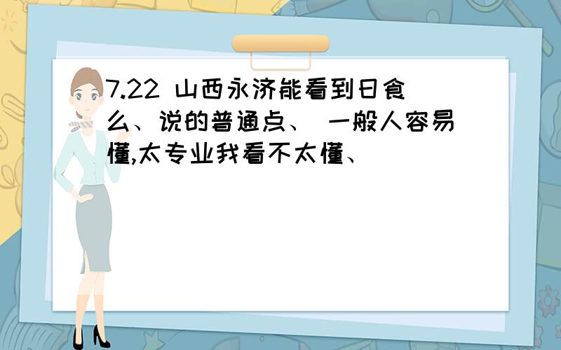 7.22 山西永济能看到日食么、说的普通点、 一般人容易懂,太专业我看不太懂、