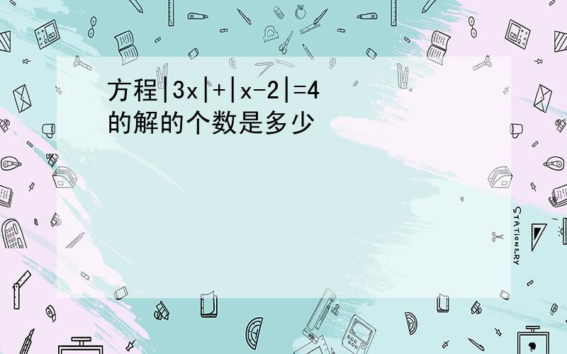 方程|3x|+|x-2|=4的解的个数是多少