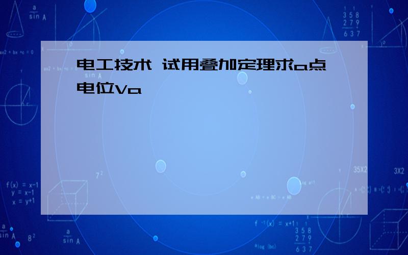 电工技术 试用叠加定理求a点电位Va