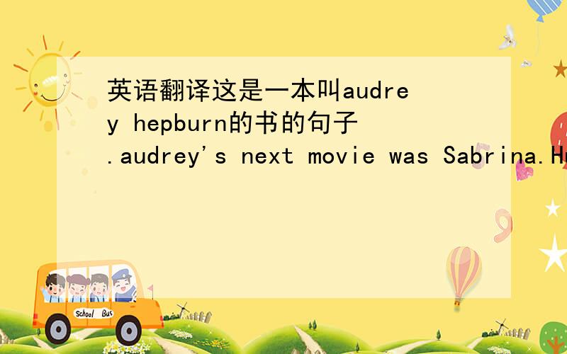 英语翻译这是一本叫audrey hepburn的书的句子.audrey's next movie was Sabrina.Hubert de Givenchy of Paris made her clothes.'A woman does not wear a dress,'he told her.'she lives in it.'he became her friend for life.急阿,这是初2的书