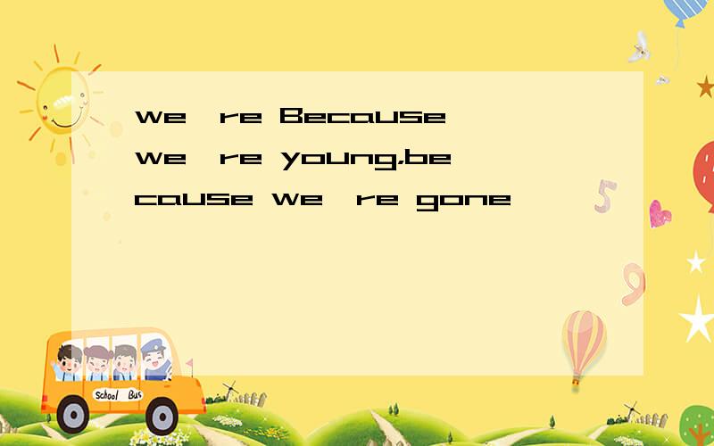 we're Because we're young，because we're gone