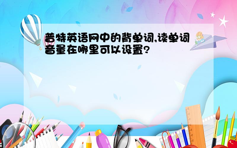 普特英语网中的背单词,读单词音量在哪里可以设置?