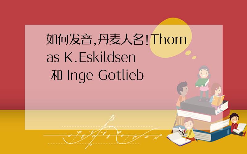 如何发音,丹麦人名!Thomas K.Eskildsen 和 Inge Gotlieb