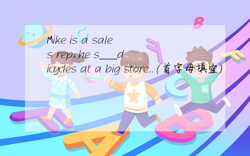 Mike is a sales rep,he s___dicycles at a big store..(首字母填空)