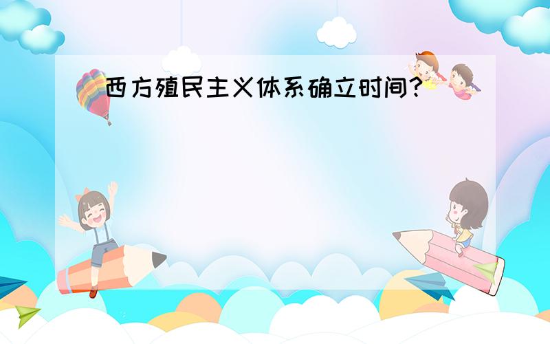 西方殖民主义体系确立时间?