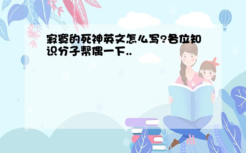 寂寞的死神英文怎么写?各位知识分子帮偶一下..