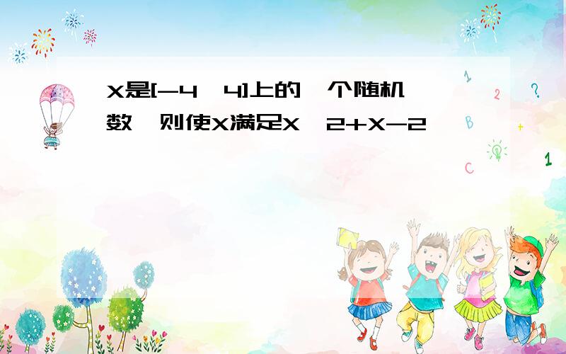 X是[-4,4]上的一个随机数,则使X满足X^2+X-2