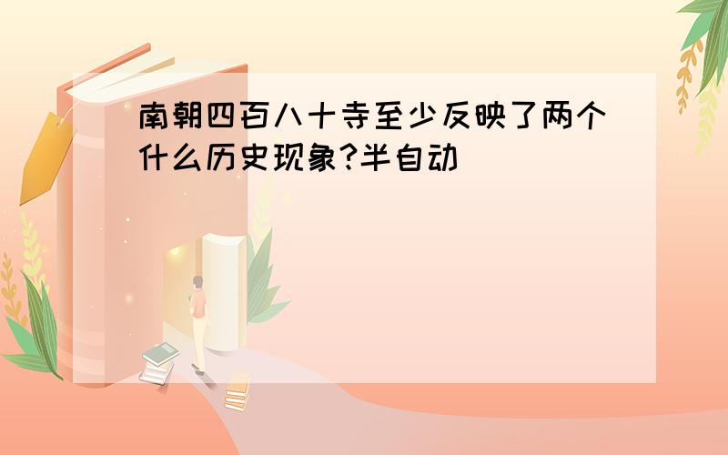 南朝四百八十寺至少反映了两个什么历史现象?半自动