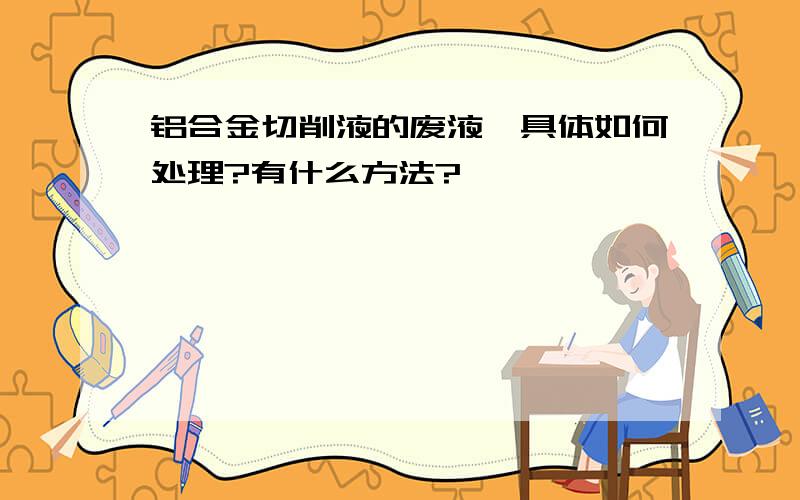 铝合金切削液的废液,具体如何处理?有什么方法?