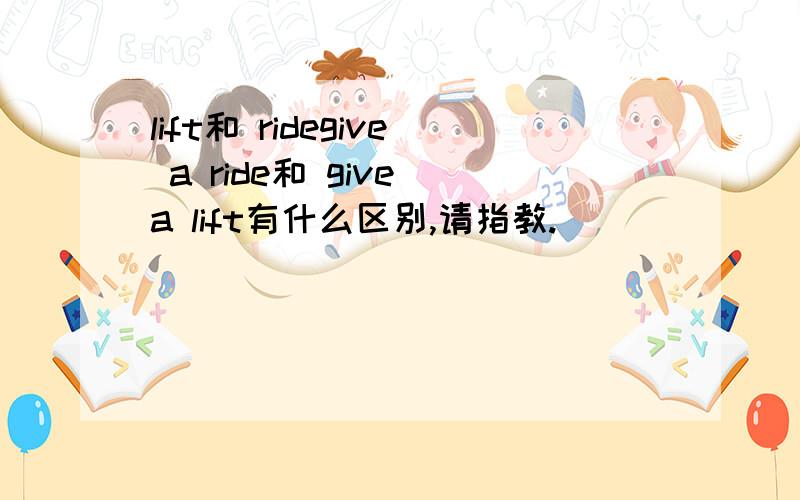 lift和 ridegive a ride和 give a lift有什么区别,请指教.