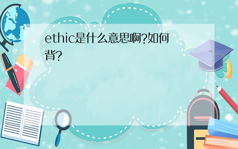 ethic是什么意思啊?如何背?